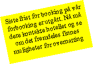 Tekstboks: Siste frist for booking p vr forbooking er utgtt. N m dere kontakte hotellet og se om det fremdeles finnes muligheter for overnatting